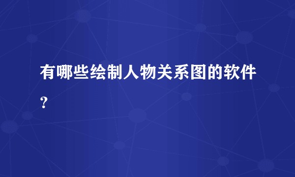 有哪些绘制人物关系图的软件？