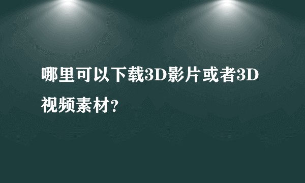 哪里可以下载3D影片或者3D视频素材？