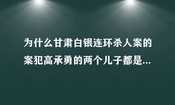 为什么甘肃白银连环杀人案的案犯高承勇的两个儿子都是大学生？