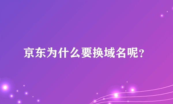 京东为什么要换域名呢？