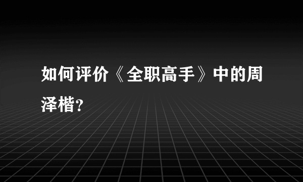 如何评价《全职高手》中的周泽楷？