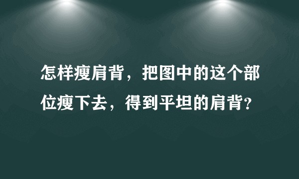 怎样瘦肩背，把图中的这个部位瘦下去，得到平坦的肩背？