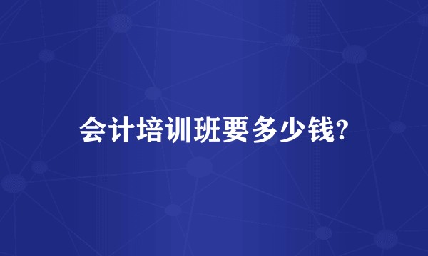 会计培训班要多少钱?