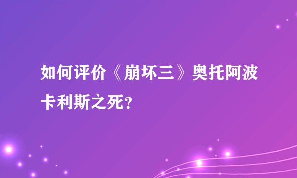 如何评价《崩坏三》奥托阿波卡利斯之死？