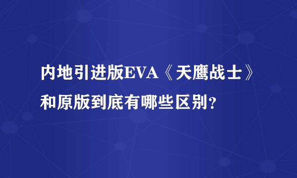 内地引进版EVA《天鹰战士》和原版到底有哪些区别？
