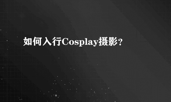 如何入行Cosplay摄影？