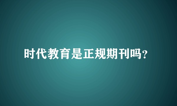 时代教育是正规期刊吗？