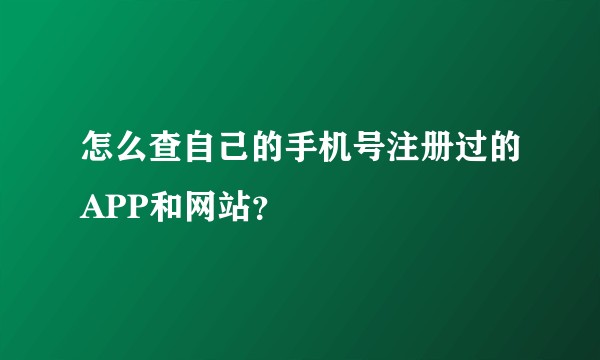 怎么查自己的手机号注册过的APP和网站？