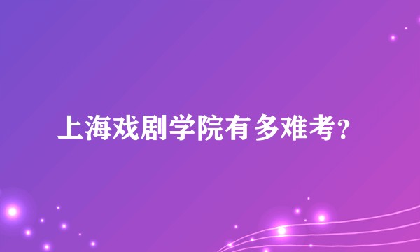 上海戏剧学院有多难考？