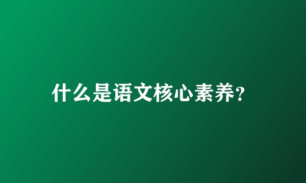 什么是语文核心素养？