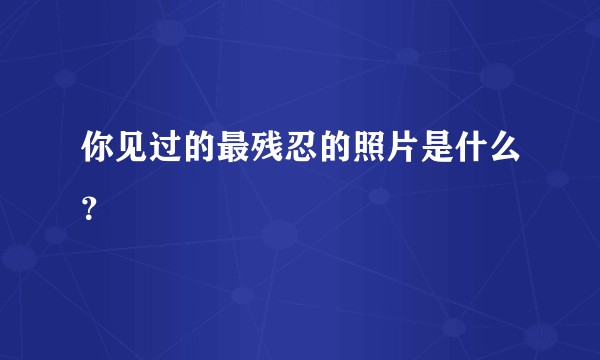 你见过的最残忍的照片是什么?