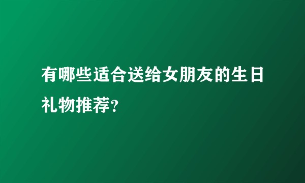 有哪些适合送给女朋友的生日礼物推荐？