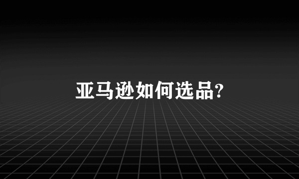 亚马逊如何选品?