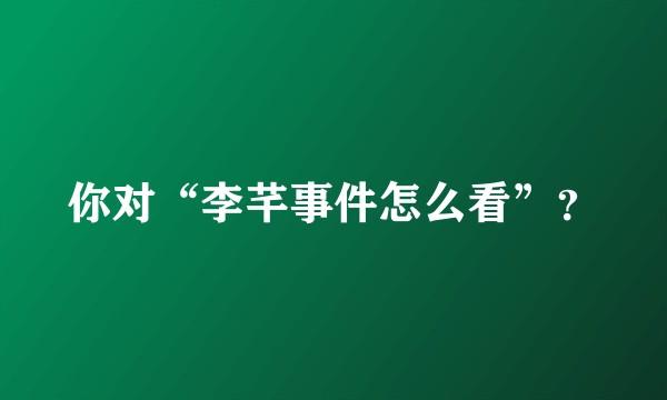 你对“李芊事件怎么看”?