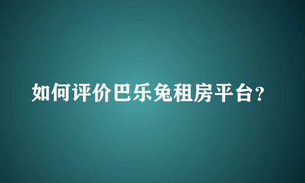 如何评价巴乐兔租房平台？