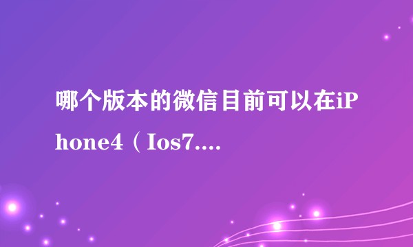 哪个版本的微信目前可以在iPhone4（Ios7.1.2）上正常使用？如何安装？系统未越狱。？