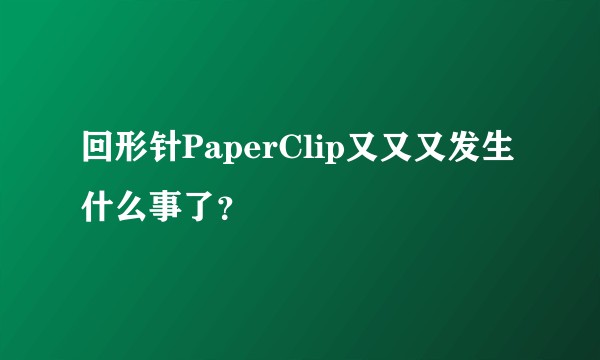 回形针PaperClip又又又发生什么事了？
