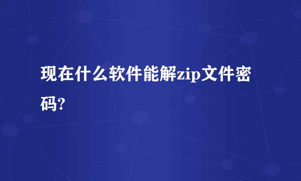 现在什么软件能解zip文件密码?