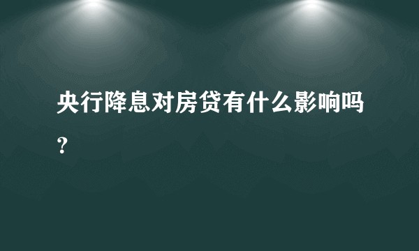 央行降息对房贷有什么影响吗？