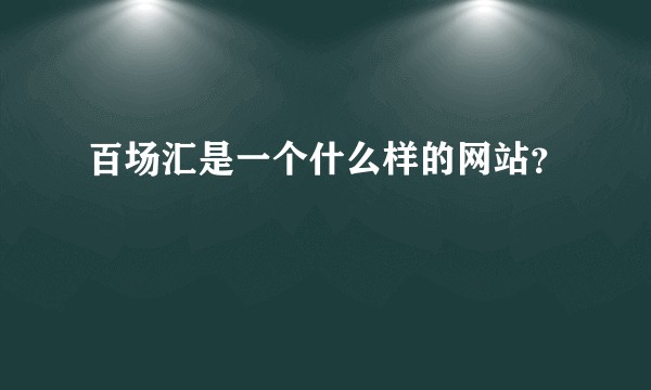 百场汇是一个什么样的网站？
