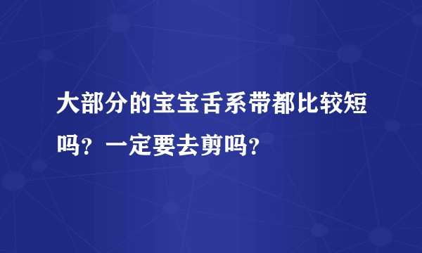 大部分的宝宝舌系带都比较短吗？一定要去剪吗？