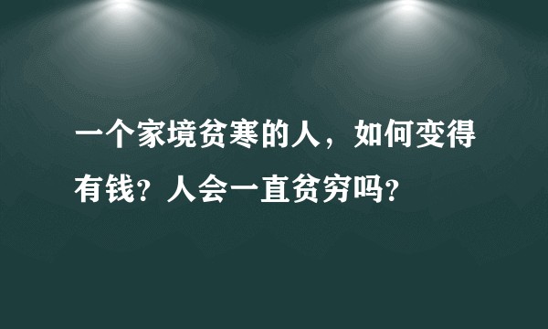 一个家境贫寒的人，如何变得有钱？人会一直贫穷吗？