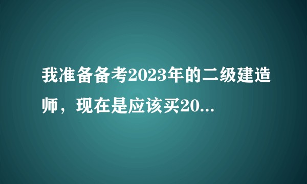我准备备考2023年的二级建造师，现在是应该买2022版本的教材吗？