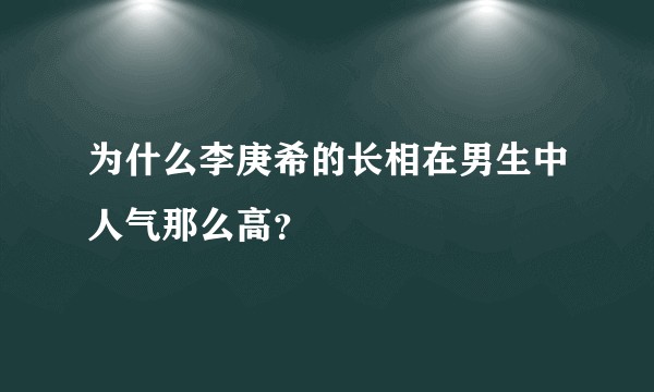 为什么李庚希的长相在男生中人气那么高？
