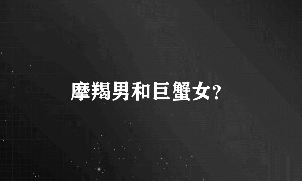 摩羯男和巨蟹女？