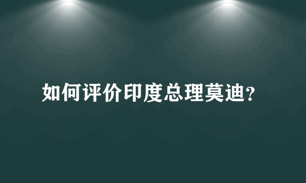 如何评价印度总理莫迪？