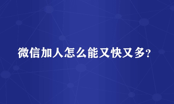 微信加人怎么能又快又多？