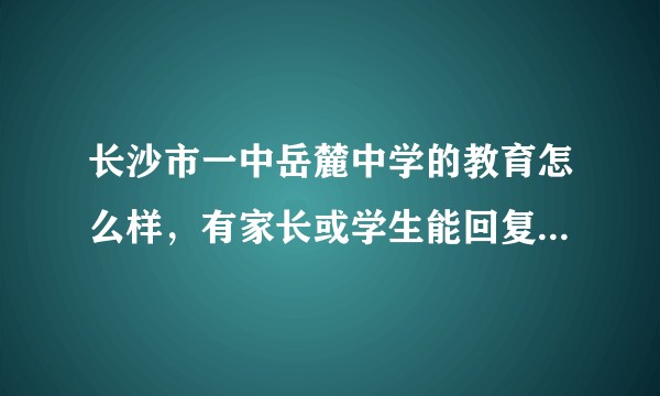 长沙市一中岳麓中学的教育怎么样，有家长或学生能回复一下吗？