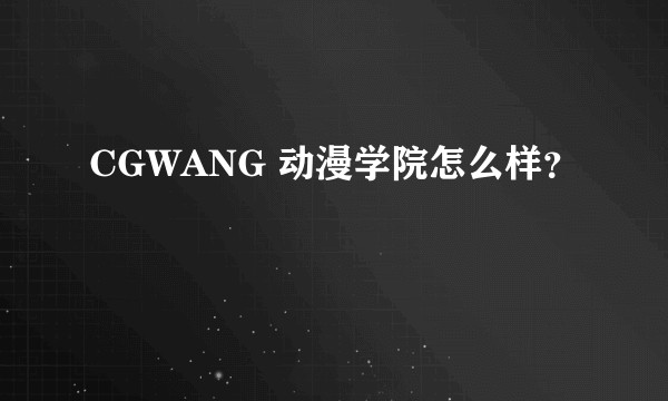 CGWANG 动漫学院怎么样？