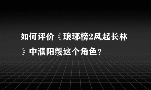 如何评价《琅琊榜2风起长林》中濮阳缨这个角色？