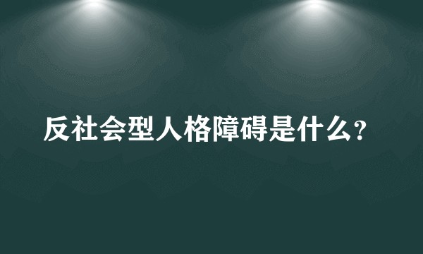 反社会型人格障碍是什么？