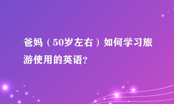 爸妈（50岁左右）如何学习旅游使用的英语？