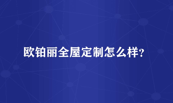 欧铂丽全屋定制怎么样？