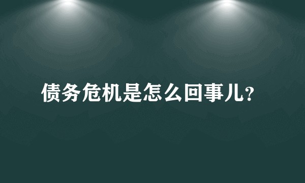 债务危机是怎么回事儿？