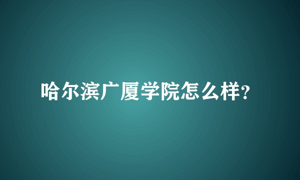 哈尔滨广厦学院怎么样?
