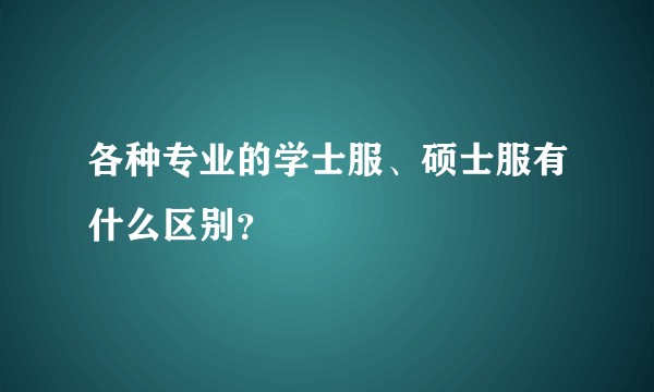 各种专业的学士服、硕士服有什么区别？