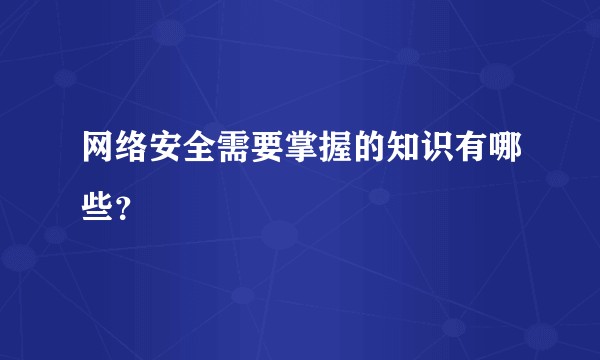 网络安全需要掌握的知识有哪些？
