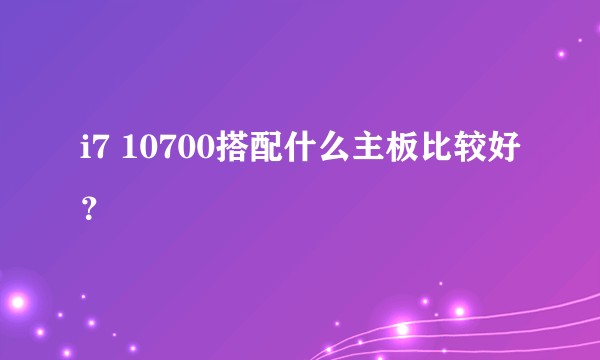 i7 10700搭配什么主板比较好？