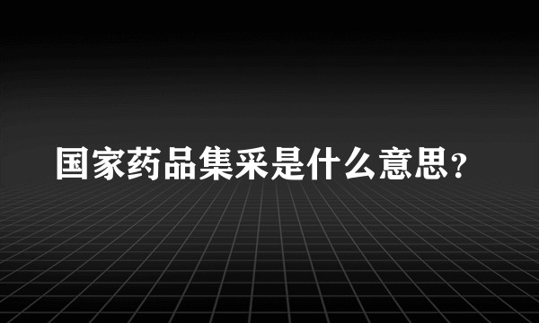 国家药品集采是什么意思？