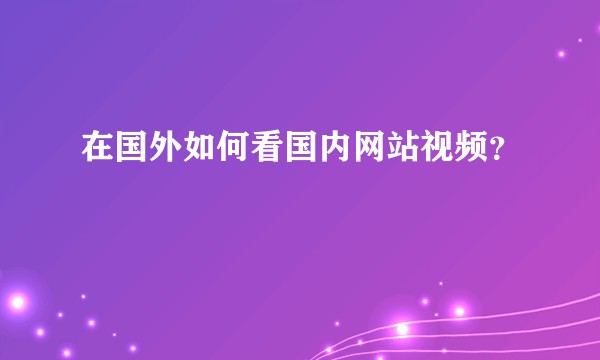 在国外如何看国内网站视频？