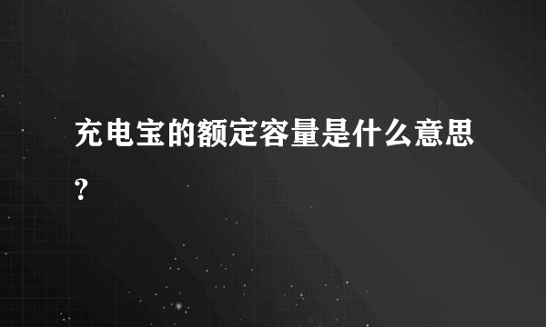 充电宝的额定容量是什么意思？