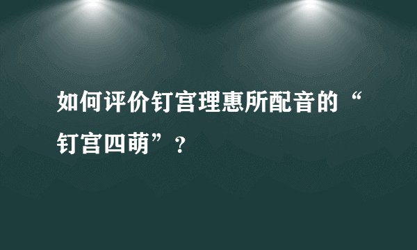如何评价钉宫理惠所配音的“钉宫四萌”？