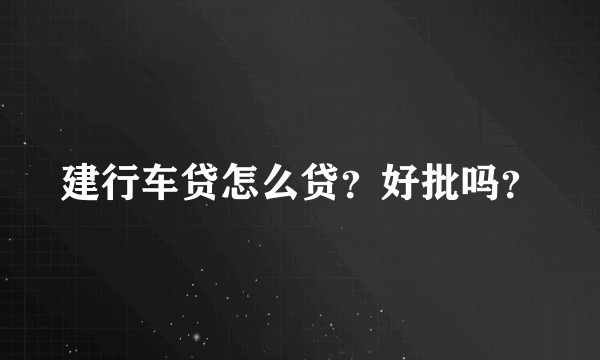 建行车贷怎么贷？好批吗？