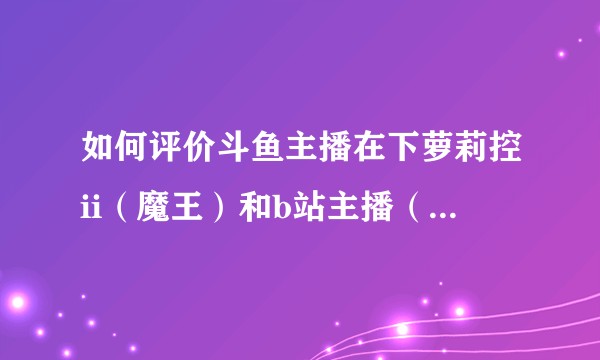 如何评价斗鱼主播在下萝莉控ii（魔王）和b站主播（言生）之间的感情？
