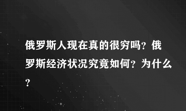 俄罗斯人现在真的很穷吗？俄罗斯经济状况究竟如何？为什么？