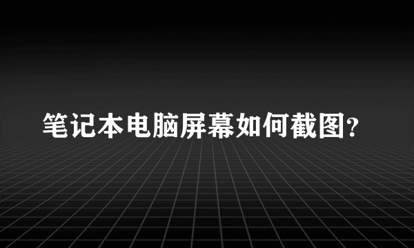 笔记本电脑屏幕如何截图？